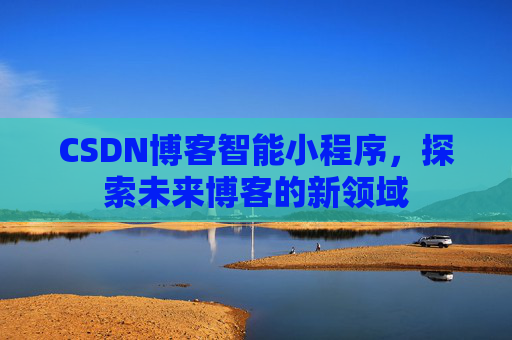 CSDN博客智能小程序，探索未来博客的新领域